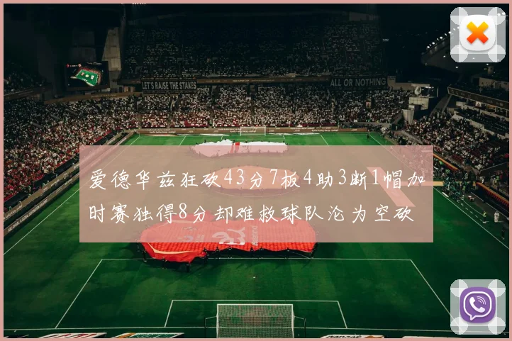 爱德华兹狂砍43分7板4助3断1帽加时赛独得8分却难救球队沦为空砍