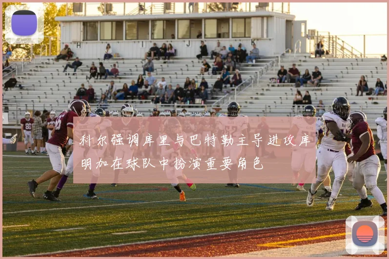 科尔强调库里与巴特勒主导进攻库明加在球队中扮演重要角色