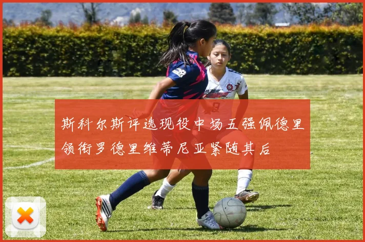 斯科尔斯评选现役中场五强佩德里领衔罗德里维蒂尼亚紧随其后