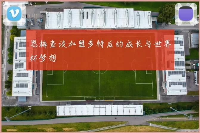 恩梅查谈加盟多特后的成长与世界杯梦想