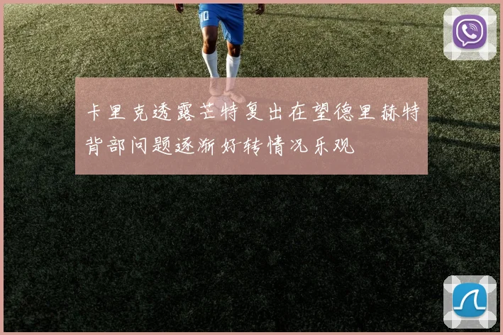 卡里克透露芒特复出在望德里赫特背部问题逐渐好转情况乐观