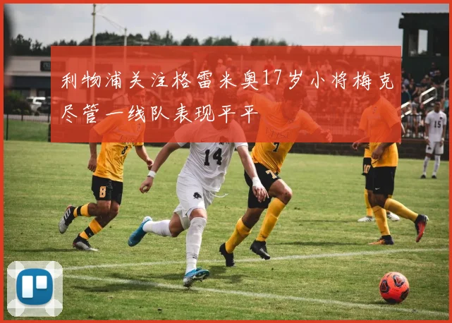 利物浦关注格雷米奥17岁小将梅克尽管一线队表现平平