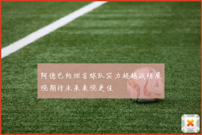 阿德巴约坦言球队实力超越战绩展现期待未来表现更佳
