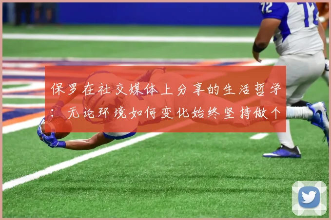 保罗在社交媒体上分享的生活哲学：无论环境如何变化始终坚持做个好人