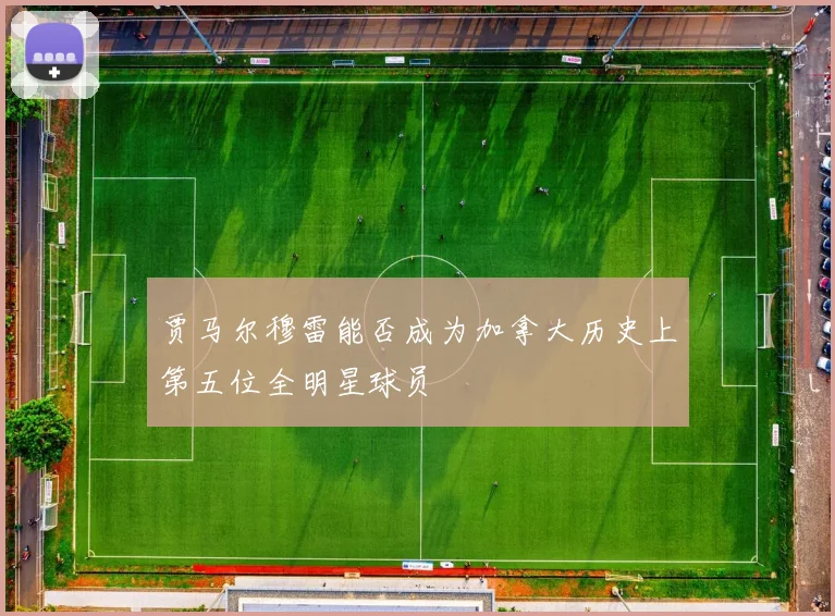 贾马尔穆雷能否成为加拿大历史上第五位全明星球员