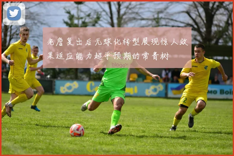 老詹复出后无球化转型展现惊人效果适应能力超乎预期的常青树