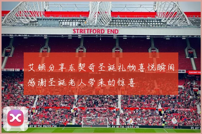 艾顿分享东契奇圣诞礼物喜悦瞬间感谢圣诞老人带来的惊喜