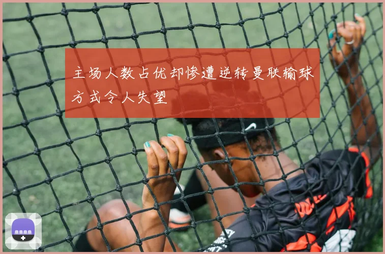 主场人数占优却惨遭逆转曼联输球方式令人失望