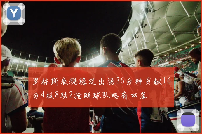 罗林斯表现稳定出场36分钟贡献16分4板8助2抢断球队略有回落