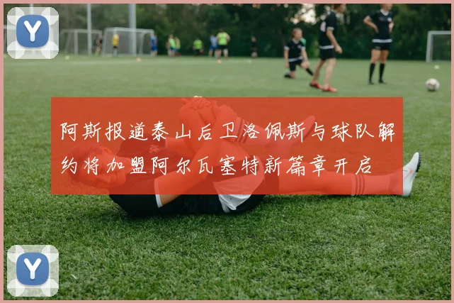 阿斯报道泰山后卫洛佩斯与球队解约将加盟阿尔瓦塞特新篇章开启