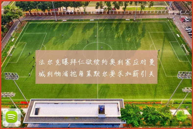 法尔克曝拜仁欲续约奥利塞应对曼城利物浦挖角莱默尔要求加薪引关注