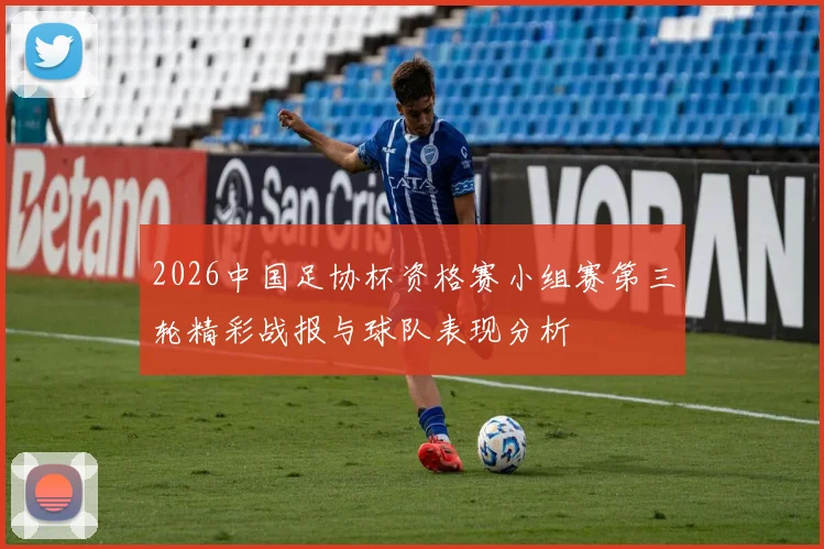 2026中国足协杯资格赛小组赛第三轮精彩战报与球队表现分析