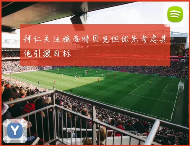 拜仁关注施洛特贝克但优先考虑其他引援目标