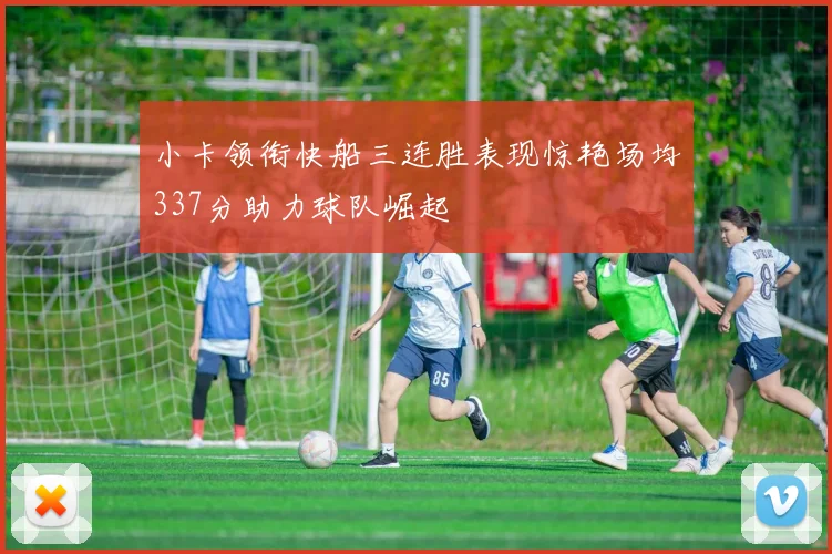小卡领衔快船三连胜表现惊艳场均337分助力球队崛起