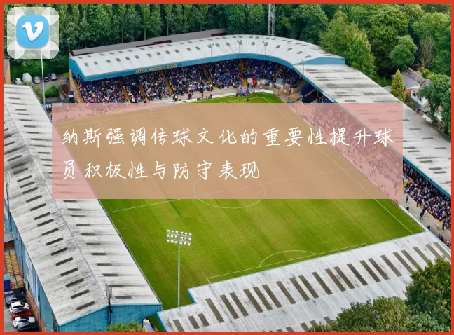 纳斯强调传球文化的重要性提升球员积极性与防守表现