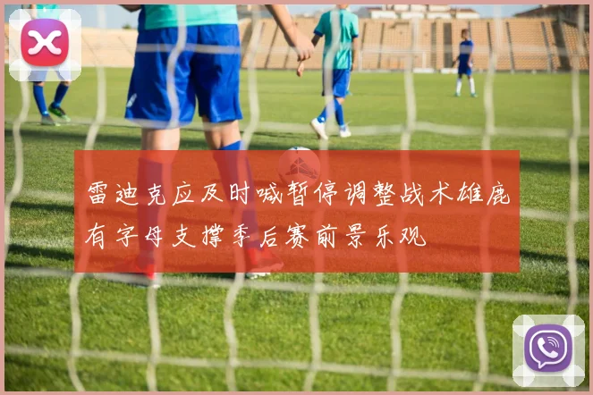 雷迪克应及时喊暂停调整战术雄鹿有字母支撑季后赛前景乐观