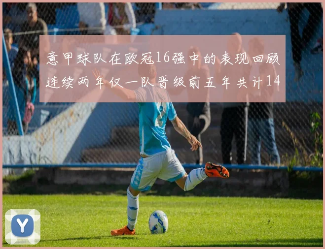 意甲球队在欧冠16强中的表现回顾连续两年仅一队晋级前五年共计14队