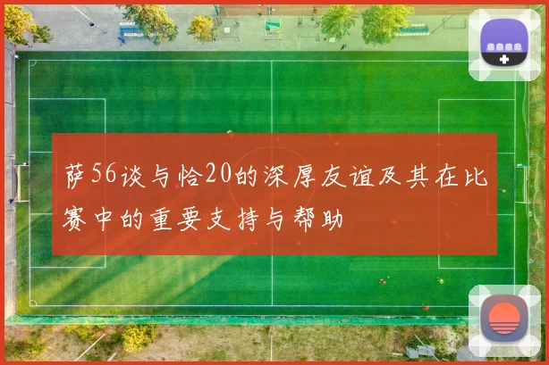 萨56谈与恰20的深厚友谊及其在比赛中的重要支持与帮助
