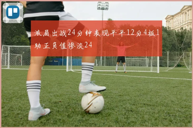 浓眉出战24分钟表现平平12分4板1助正负值惨淡24