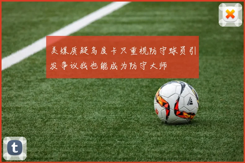 美媒质疑乌度卡只重视防守球员引发争议我也能成为防守大师