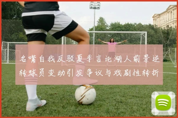 名嘴自我反驳夏季言论湖人前景逆转球员变动引发争议与戏剧性转折