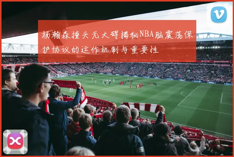 杨瀚森撞头无大碍揭秘NBA脑震荡保护协议的运作机制与重要性
