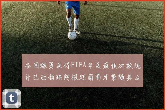 各国球员获得FIFA年度最佳次数统计巴西领跑阿根廷葡萄牙紧随其后